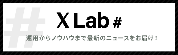 「X Lab.」運用からノウハウまで最新のニュースをお届け！