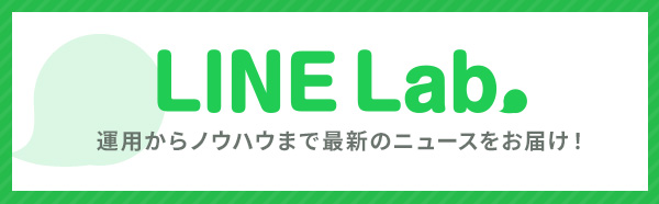 「LINE Lab.」運用からノウハウまで最新のニュースをお届け！