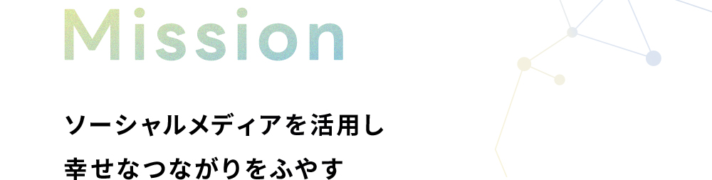 Mission：ソーシャルメディアを活用し、幸せなつながりをふやす