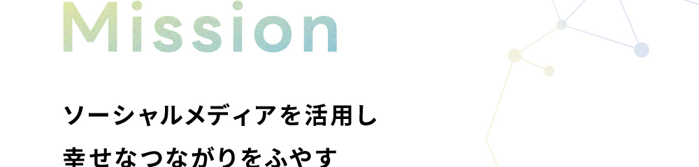 Mission：ソーシャルメディアを活用し、幸せなつながりをふやす