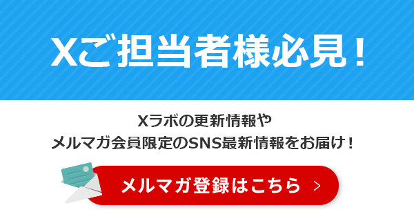 【SNS運用ご担当者様必見！】Xラボの更新情報やメルマガ会員限定のSNS最新情報をお届け！　メルマガのご登録はこちら。