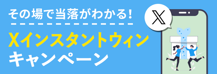 その場で当落がわかる！「Xインスタントウィンキャンペーン」はこちら。